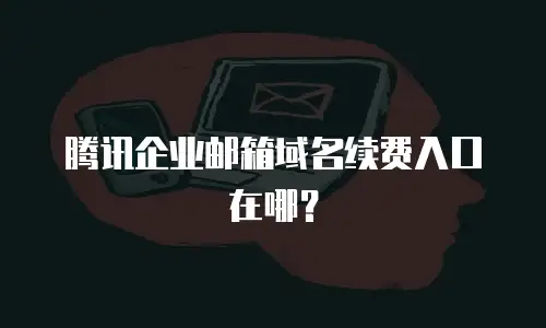 腾讯企业邮箱域名续费入口在哪？