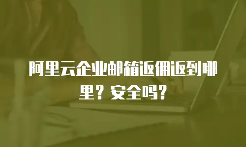 阿里云企业邮箱返佣返到哪里?安全吗?