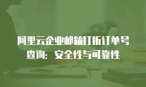 阿里云企业邮箱打折订单号查询：安全性与可靠性