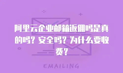 阿里云企业邮箱返佣吗是真的吗？安全吗？为什么要收费？