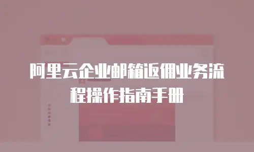 阿里云企业邮箱返佣业务流程操作指南手册