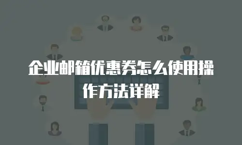 企业邮箱优惠券怎么使用操作方法详解