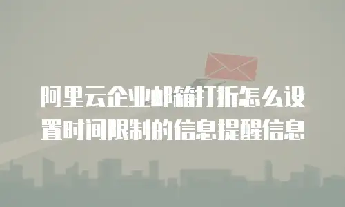 阿里云企业邮箱打折怎么设置时间限制的信息提醒信息