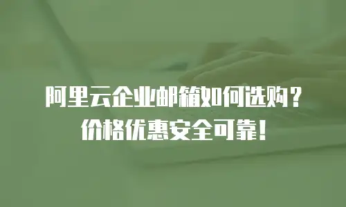阿里云企业邮箱如何选购？价格优惠安全可靠！
