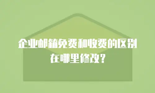 企业邮箱免费和收费的区别在哪里修改？