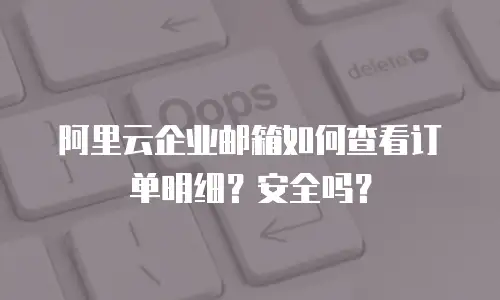 阿里云企业邮箱如何查看订单明细?安全吗?