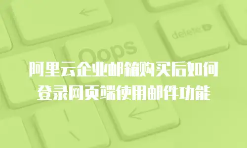 阿里云企业邮箱购买后如何登录网页端使用邮件功能