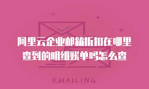 阿里云企业邮箱折扣在哪里查到的明细账单吗怎么查