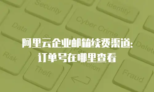 阿里云企业邮箱续费渠道:订单号在哪里查看