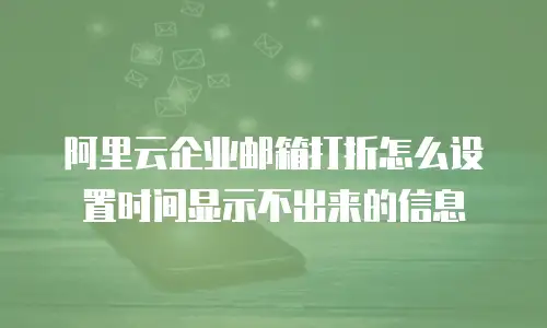 阿里云企业邮箱打折怎么设置时间显示不出来的信息