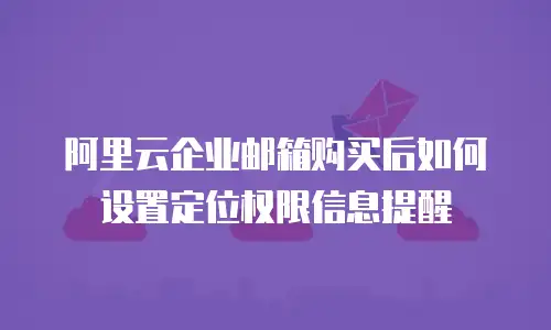 阿里云企业邮箱购买后如何设置定位权限信息提醒