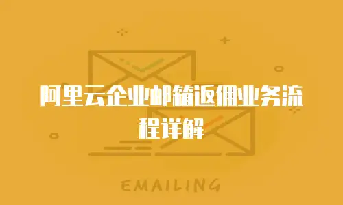 阿里云企业邮箱返佣业务流程详解