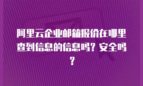 阿里云企业邮箱报价在哪里查到信息的信息吗？安全吗？