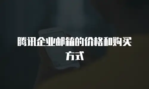 腾讯企业邮箱的价格和购买方式