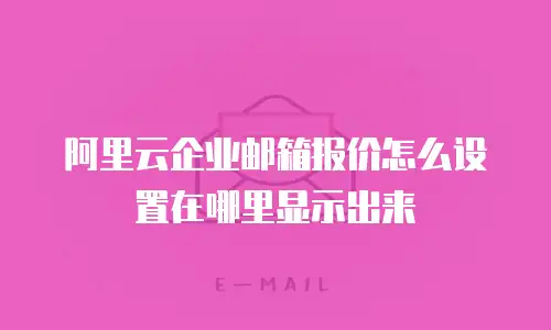 阿里云企业邮箱报价怎么设置在哪里显示出来