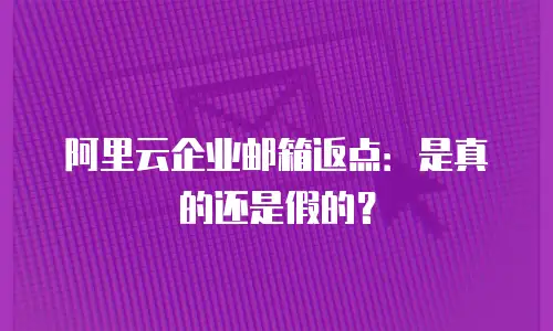 阿里云企业邮箱返点：是真的还是假的？