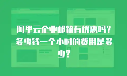 阿里云企业邮箱有优惠吗？多少钱一个小时的费用是多少？