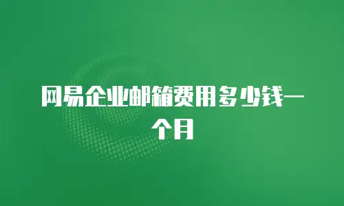 网易企业邮箱费用多少钱一个月