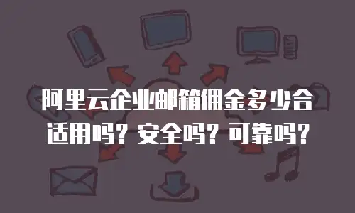 阿里云企业邮箱佣金多少合适用吗？安全吗？可靠吗？