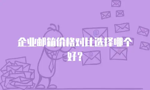 企业邮箱价格对比选择哪个好?