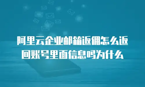 阿里云企业邮箱返佣怎么返回账号里面信息吗为什么