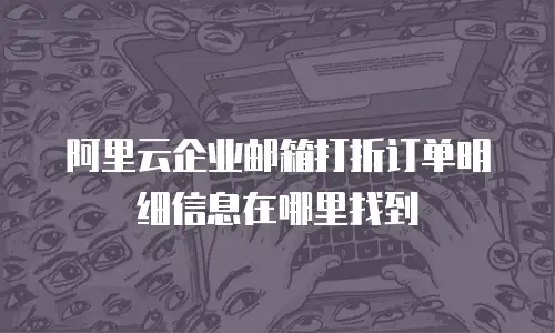 阿里云企业邮箱打折订单明细信息在哪里找到