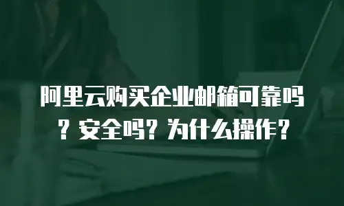 阿里云购买企业邮箱可靠吗?安全吗?为什么操作?