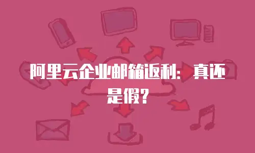 阿里云企业邮箱返利：真还是假？