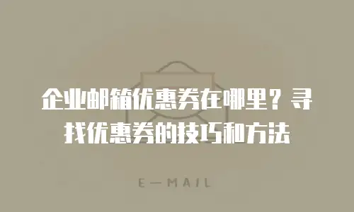 企业邮箱优惠券在哪里？寻找优惠券的技巧和方法