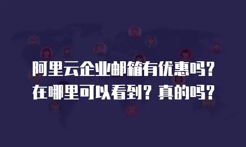 阿里云企业邮箱有优惠吗？在哪里可以看到？真的吗？