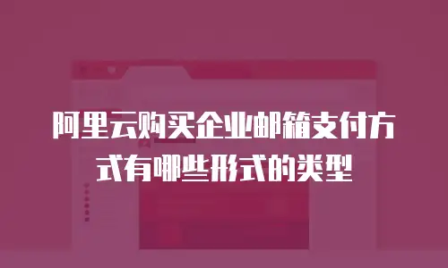 阿里云购买企业邮箱支付方式有哪些形式的类型