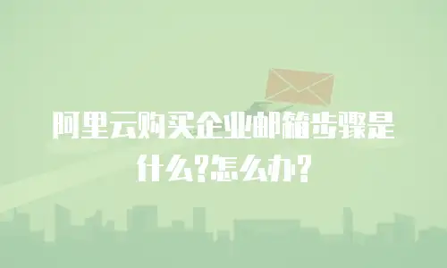 阿里云购买企业邮箱步骤是什么?怎么办?