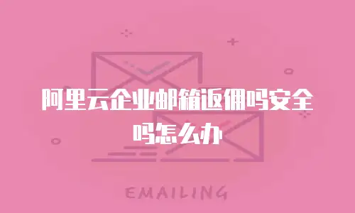 阿里云企业邮箱返佣吗安全吗怎么办
