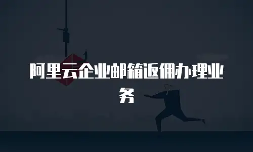 阿里云企业邮箱返佣办理业务