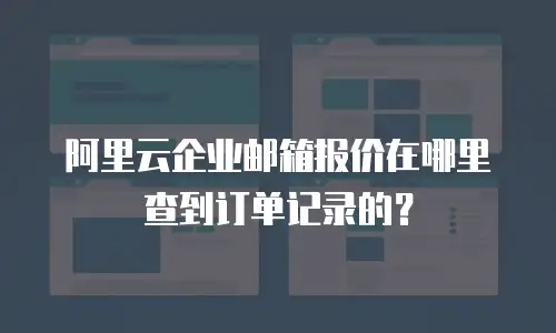 阿里云企业邮箱报价在哪里查到订单记录的？