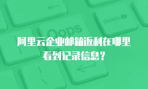 阿里云企业邮箱返利在哪里看到记录信息?