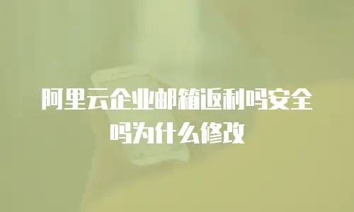 阿里云企业邮箱返利吗安全吗为什么修改