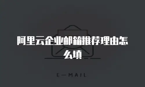 阿里云企业邮箱推荐理由怎么填