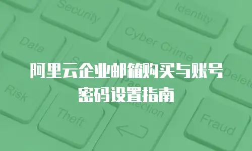 阿里云企业邮箱购买与账号密码设置指南