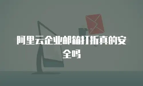 阿里云企业邮箱打折真的安全吗