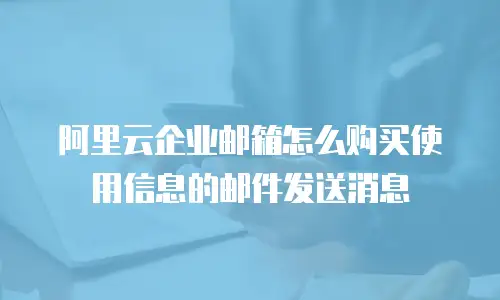 阿里云企业邮箱怎么购买使用信息的邮件发送消息