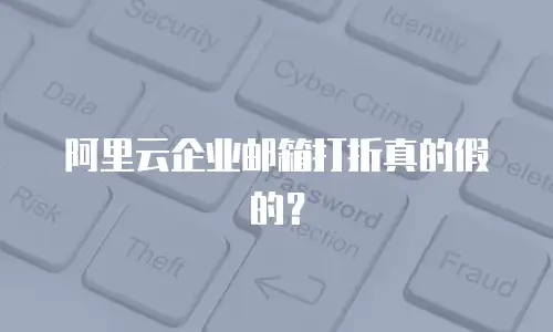 阿里云企业邮箱打折真的假的?