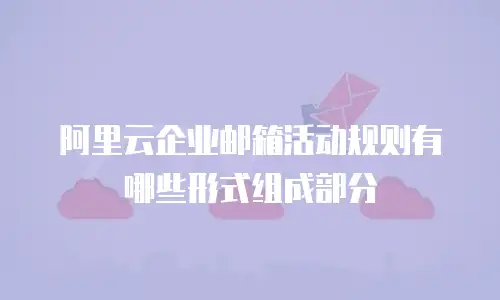 阿里云企业邮箱活动规则有哪些形式组成部分