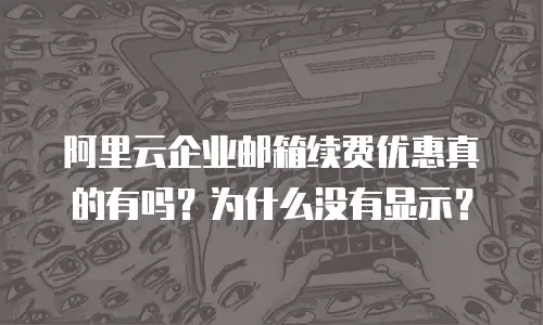 阿里云企业邮箱续费优惠真的有吗？为什么没有显示？