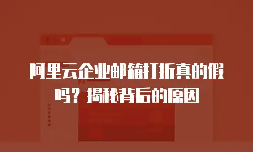 阿里云企业邮箱打折真的假吗？揭秘背后的原因