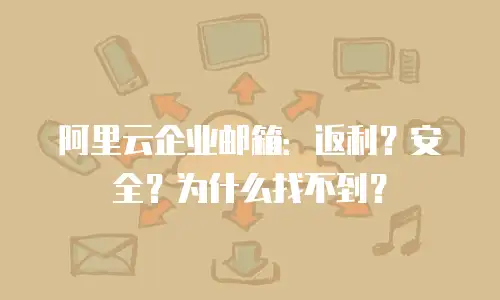 阿里云企业邮箱:返利?安全?为什么找不到?