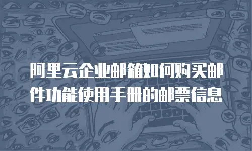 阿里云企业邮箱如何购买邮件功能使用手册的邮票信息