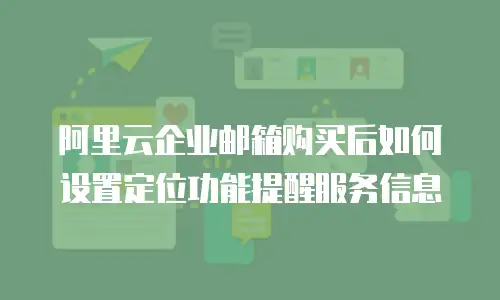 阿里云企业邮箱购买后如何设置定位功能提醒服务信息
