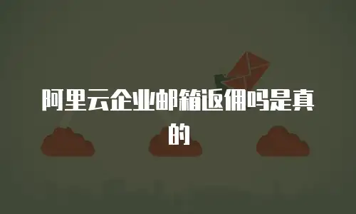 阿里云企业邮箱返佣吗是真的