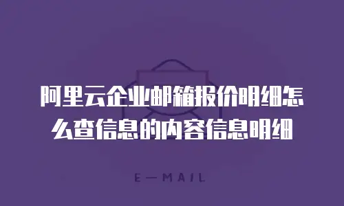 阿里云企业邮箱报价明细怎么查信息的内容信息明细